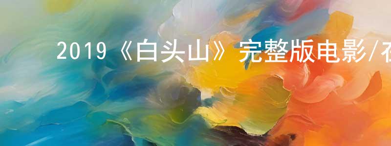 ﻿鲍艳红发布﻿2019《白头山》完整版电影/在线观看/百度云-美剧天堂